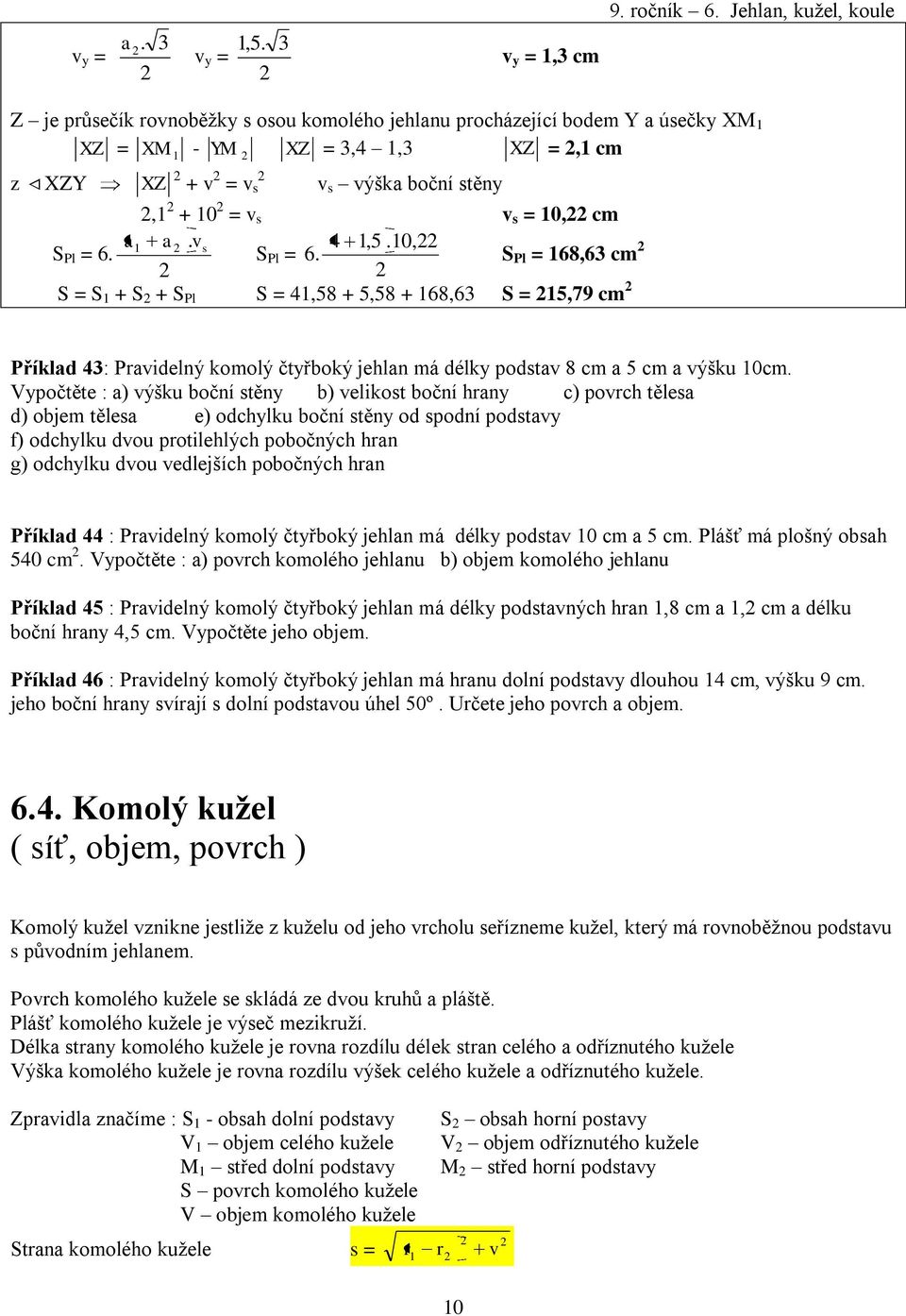 Vypočtěte : a) ýšku boční stěny b) elikost boční hrany c) porch tělesa d) objem tělesa e) odchylku boční stěny od spodní podstay f) odchylku dou protilehlých pobočných hran g) odchylku dou edlejších