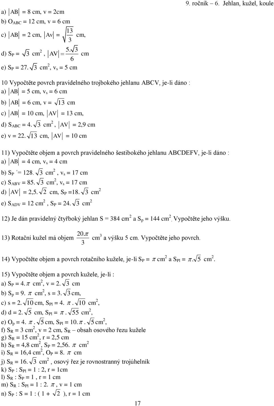 cm, AV = 0 cm ) Vypočtěte objem a porch praidelného šestibokého jehlanu ABCDEFV, je-li dáno : a) AB = 4 cm, s = 4 cm b) S P = 8. cm, s = 7 cm c) S ABV = 85. cm, s = 7 cm d) AV =,5. cm, S P =8.