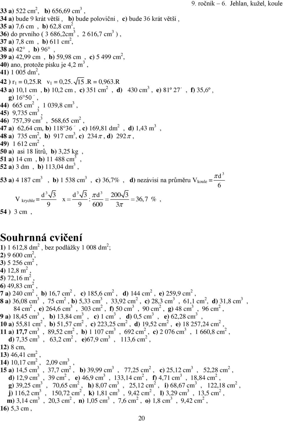 R 4 a) 0, cm, b) 0, cm, c) 5 cm, d) 40 cm, e) 8º 7, f) 5,6º, g) 6, 44) 665 cm, 09,8 cm, 45) 9,75 cm, 46) 757,9 cm, 568,65 cm, 47 a) 6,64 cm, b) 8, c) 69,8 dm, d),4 m, 48 a) 75 cm, b) 97 cm, c) 4, d)