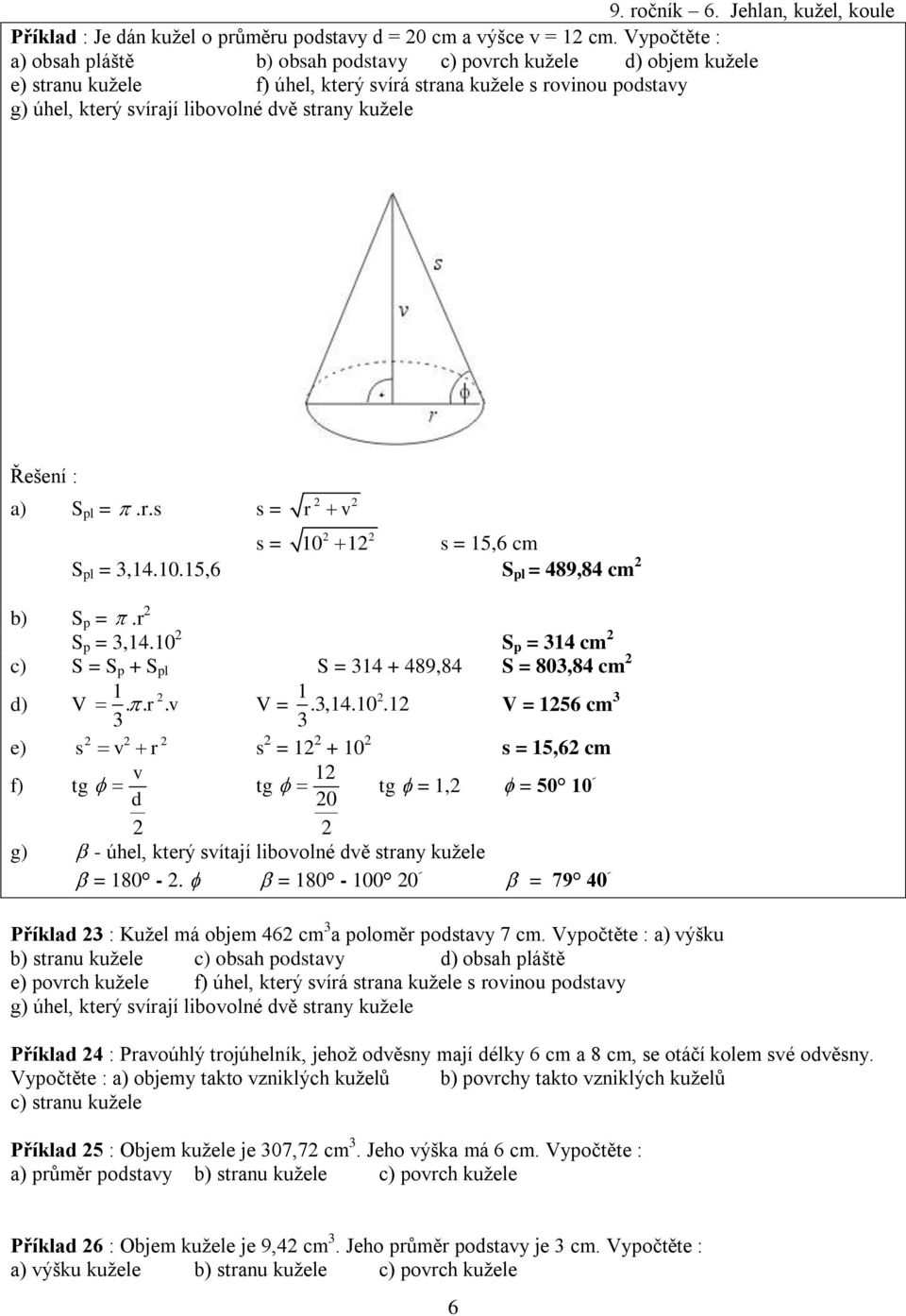 : a) S pl =.r.s s = r s = 0 s = 5,6 cm S pl =,4.0.5,6 S pl = 489,84 cm b) S p =.r S p =,4.0 S p = 4 cm c) S = S p + S pl S = 4 + 489,84 S = 80,84 cm d) V.. r. V =.,4.0. V = 56 cm e) s r s = + 0 s = 5,6 cm f) tg tg d 0 tg =, = 50 0 g) - úhel, který sítají liboolné dě strany kužele = 80 -.