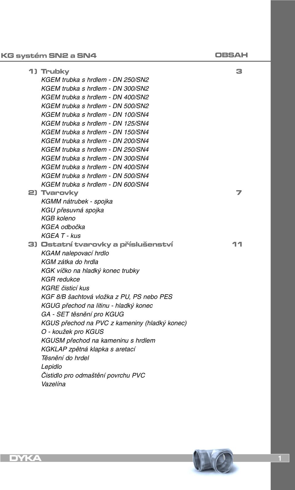 - DN 400/SN4 KGEM trubka s hrdlem - DN 500/SN4 KGEM trubka s hrdlem - DN 600/SN4 2) Tvarovky 7 KGMM nátrubek - spojka KGU přesuvná spojka KGB koleno KGEA odbočka KGEA T - kus 3) Ostatní tvarovky a