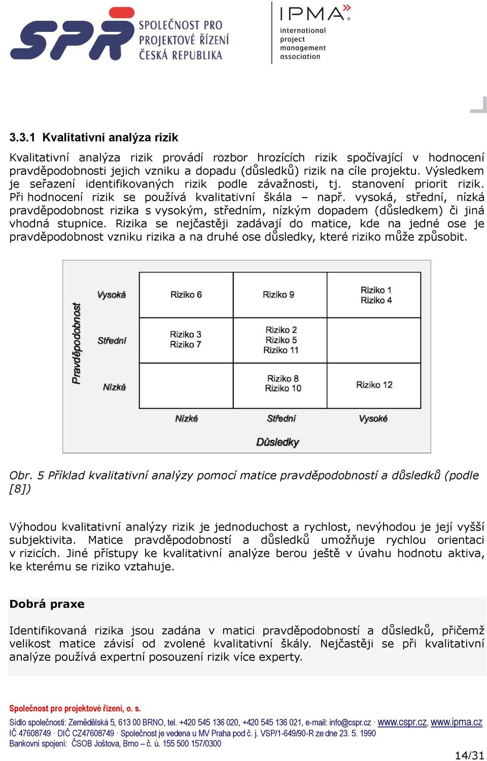 vysoká, střední, nízká pravděpodobnost rizika s vysokým, středním, nízkým dopadem (důsledkem) či jiná vhodná stupnice.