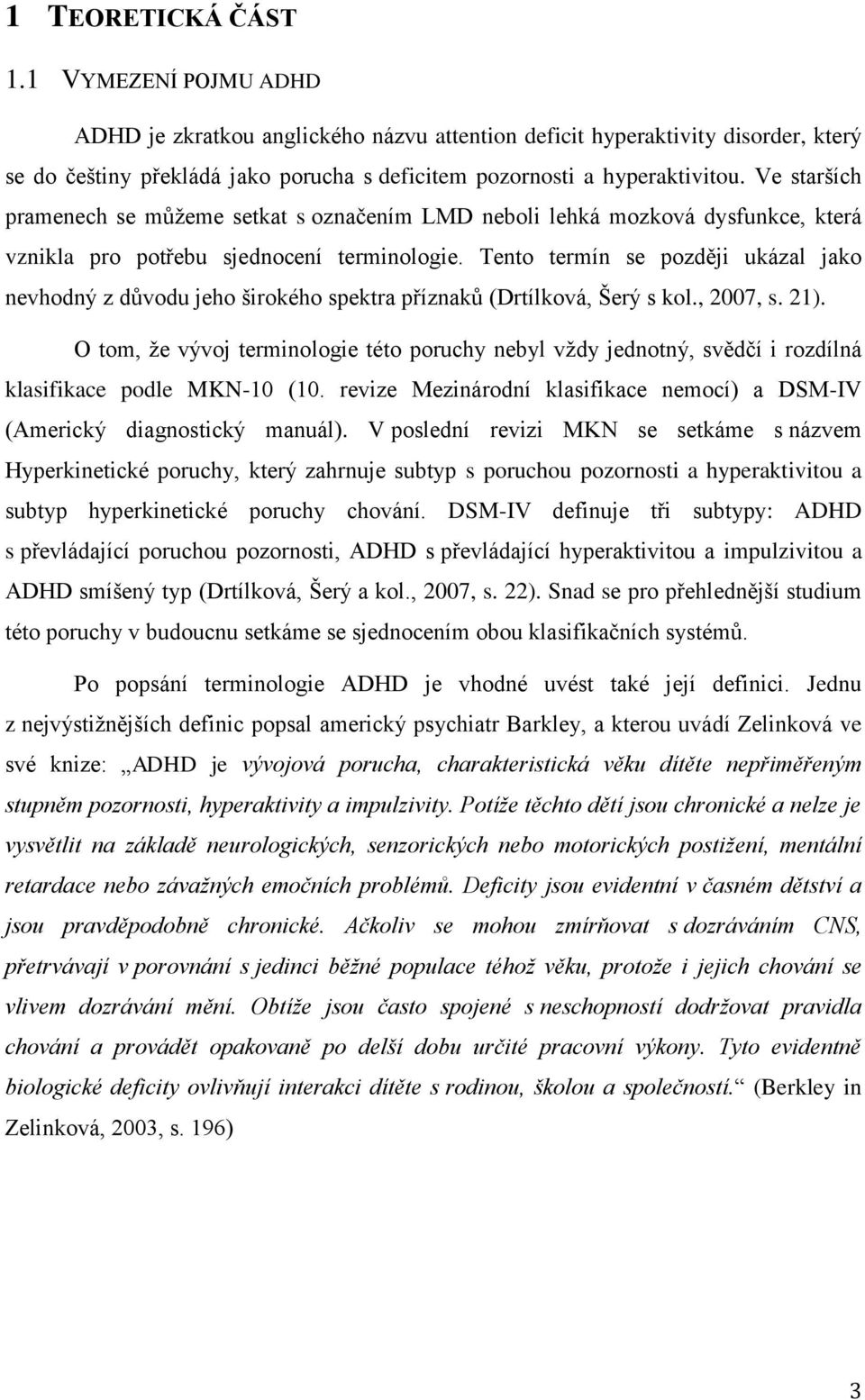 Tento termín se později ukázal jako nevhodný z důvodu jeho širokého spektra příznaků (Drtílková, Šerý s kol., 2007, s. 21).