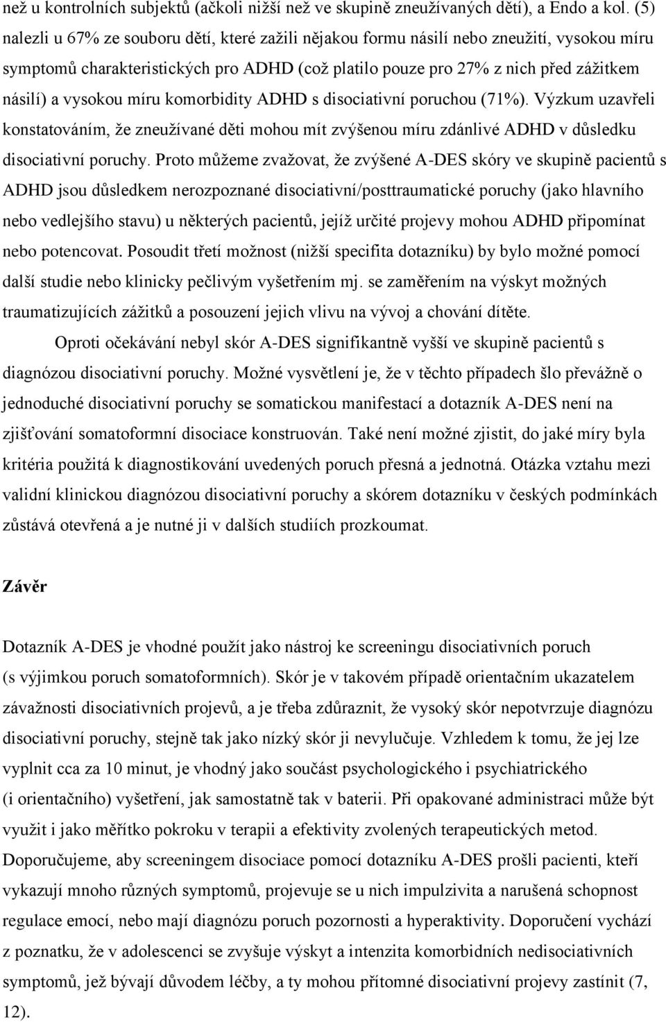 míru komorbidity ADHD s disociativní poruchou (71%). Výzkum uzavřeli konstatováním, že zneužívané děti mohou mít zvýšenou míru zdánlivé ADHD v důsledku disociativní poruchy.