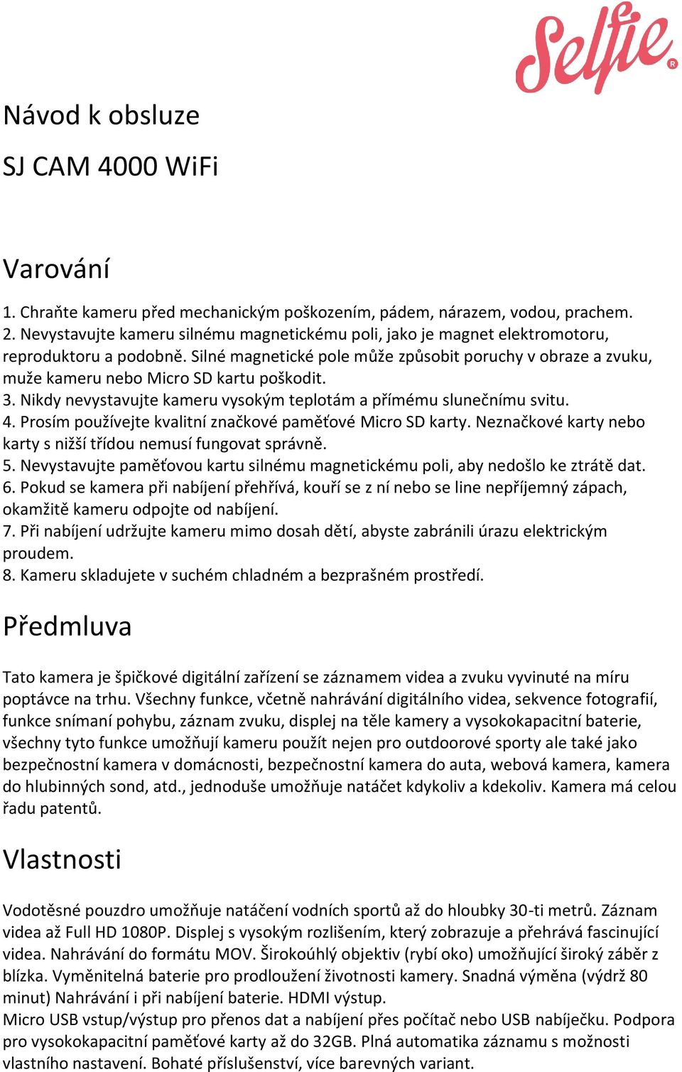 Silné magnetické pole může způsobit poruchy v obraze a zvuku, muže kameru nebo Micro SD kartu poškodit. 3. Nikdy nevystavujte kameru vysokým teplotám a přímému slunečnímu svitu. 4.