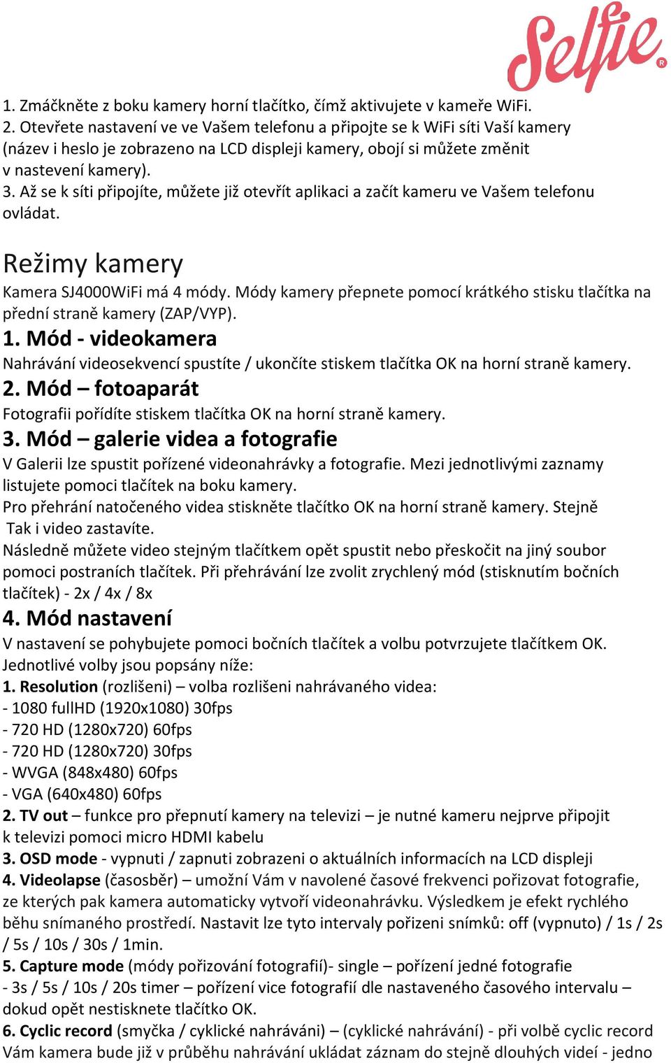 Až se k síti připojíte, můžete již otevřít aplikaci a začít kameru ve Vašem telefonu ovládat. Režimy kamery Kamera SJ4000WiFi má 4 módy.