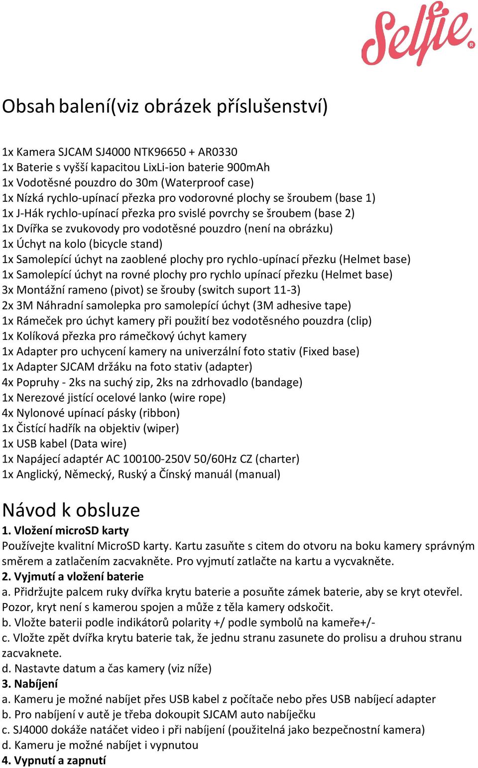 Úchyt na kolo (bicycle stand) 1x Samolepící úchyt na zaoblené plochy pro rychlo-upínací přezku (Helmet base) 1x Samolepící úchyt na rovné plochy pro rychlo upínací přezku (Helmet base) 3x Montážní