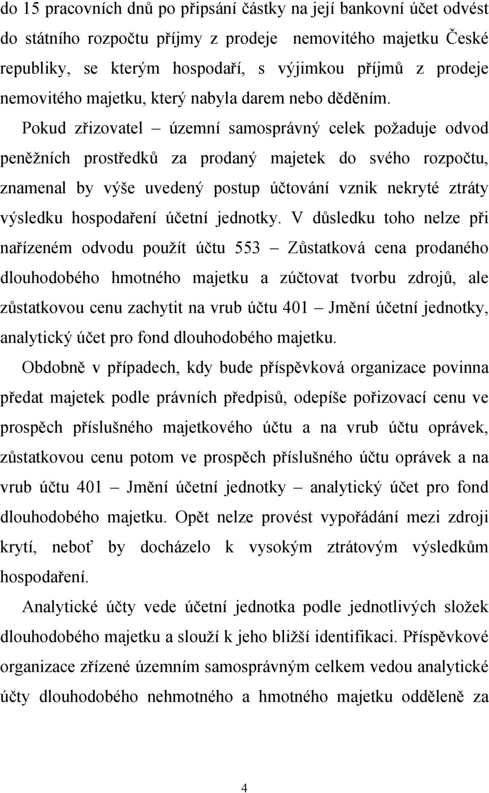 Pokud zřizovatel územní samosprávný celek požaduje odvod peněžních prostředků za prodaný majetek do svého rozpočtu, znamenal by výše uvedený postup účtování vznik nekryté ztráty výsledku hospodaření