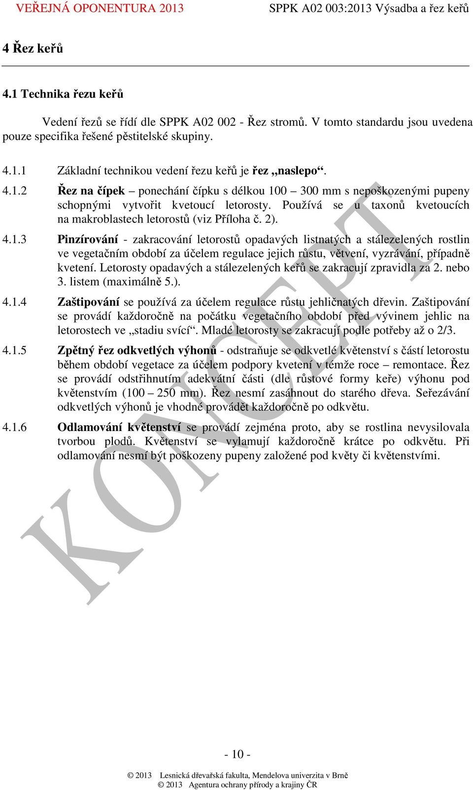 Letorosty opadavých a stálezelených keřů se zakracují zpravidla za 2. nebo 3. listem (maximálně 5.). 4.1.4 Zaštipování se používá za účelem regulace růstu jehličnatých dřevin.