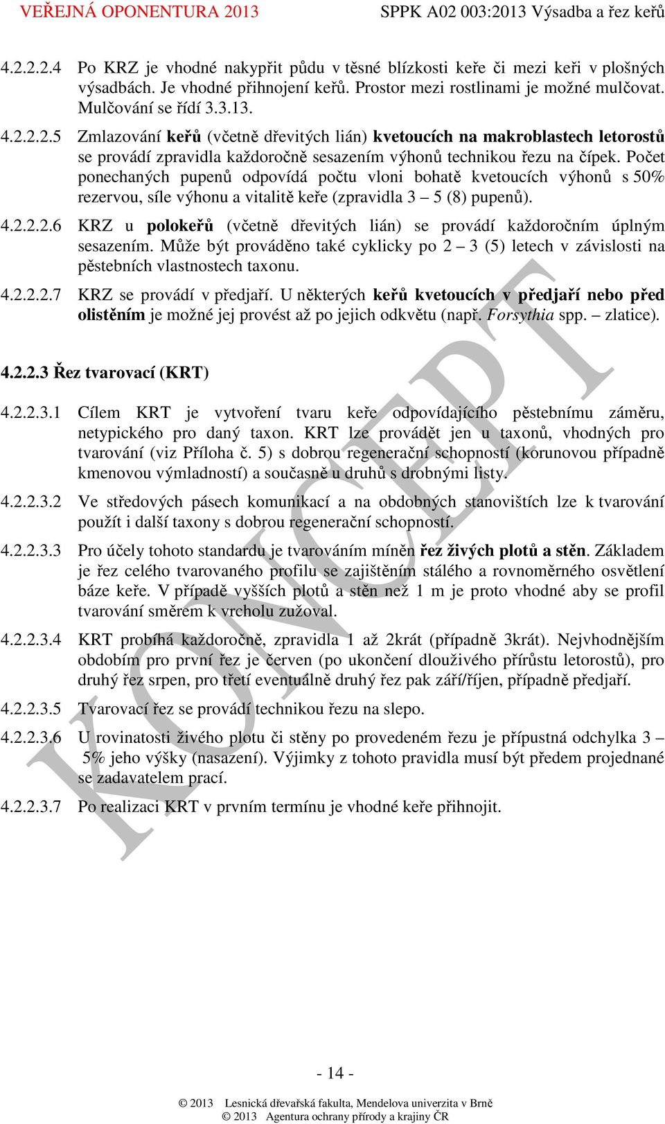2.2.6 KRZ u polokeřů (včetně dřevitých lián) se provádí každoročním úplným sesazením. Může být prováděno také cyklicky po 2 3 (5) letech v závislosti na pěstebních vlastnostech taxonu. 4.2.2.2.7 KRZ se provádí v předjaří.