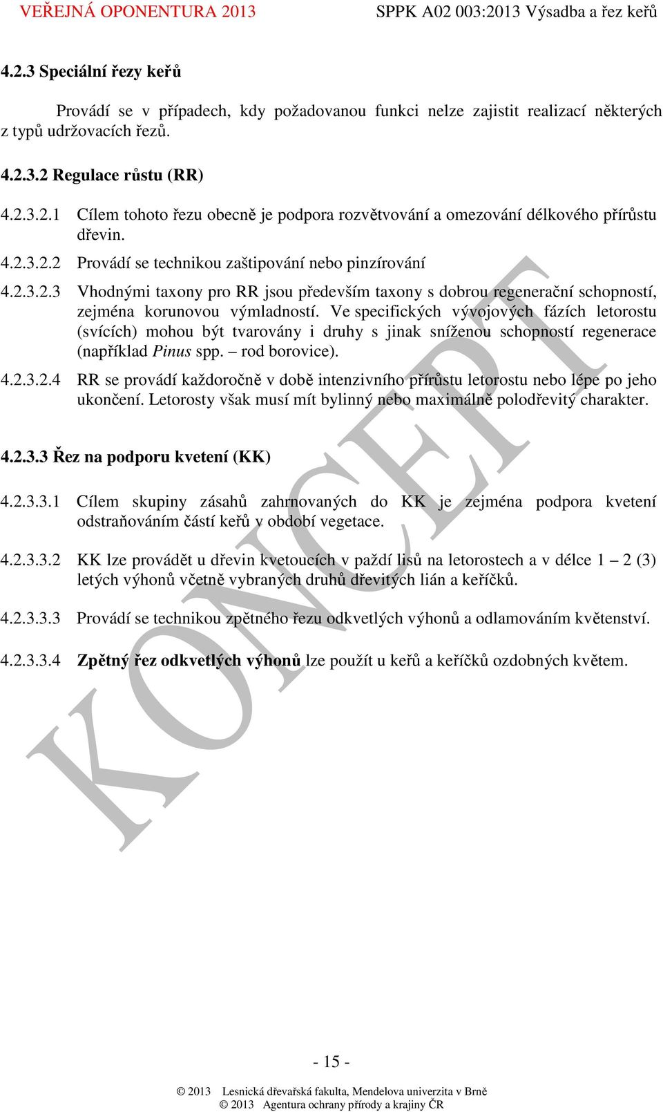 Ve specifických vývojových fázích letorostu (svících) mohou být tvarovány i druhy s jinak sníženou schopností regenerace (například Pinus spp. rod borovice). 4.2.