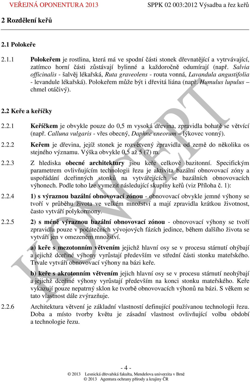 2 Keře a keříčky 2.2.1 Keříčkem je obvykle pouze do 0,5 m vysoká dřevina, zpravidla bohatě se větvící (např. Calluna vulgaris - vřes obecný, Daphne cneorum lýkovec vonný). 2.2.2 Keřem je dřevina, jejíž stonek je rozvětvený zpravidla od země do několika os stejného významu.