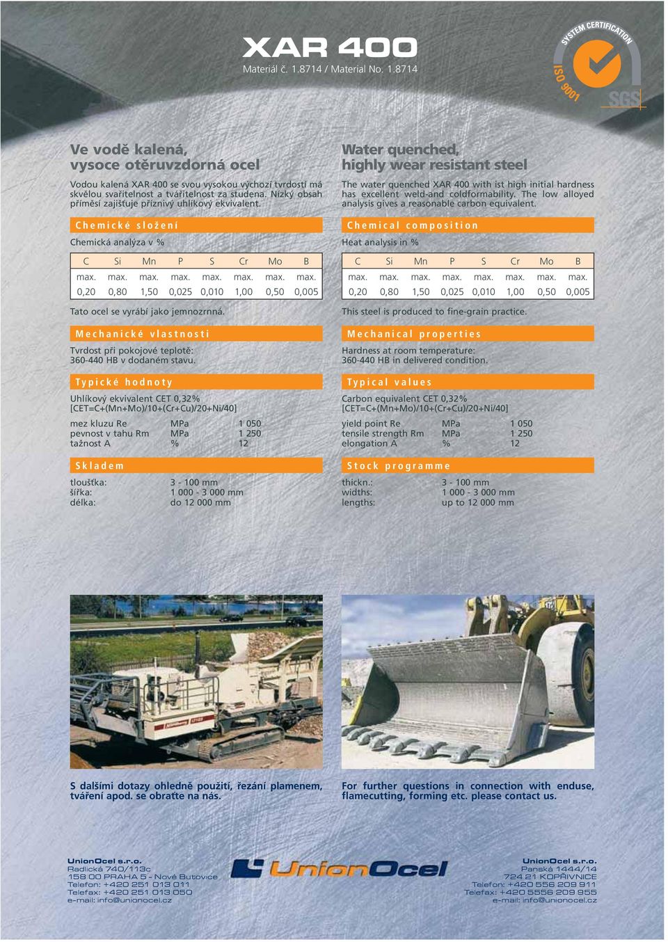Uhlíkový ekvivalent CET 0,32% [CET=C+(Mn+Mo)/10+(Cr+Cu)/20+Ni/40] mez kluzu Re MPa 1 050 pevnost v tahu Rm MPa 1 250 tažnost A % 12 Water quenched, highly wear resistant steel The water quenched XAR