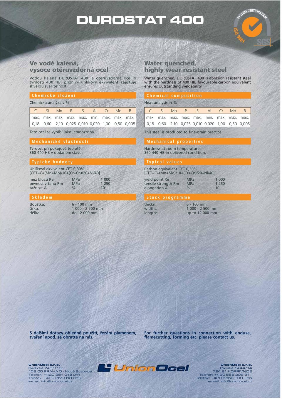 Uhlíkový ekvivalent CET 0,30% [CET=C+(Mn+Mo)/10+(Cr+Cn)/20+Ni/40] mez kluzu Re MPa 1 000 pevnost v tahu Rm MPa 1 250 tažnost A % 10 Water quenched, highly wear resistant steel Water quenched,