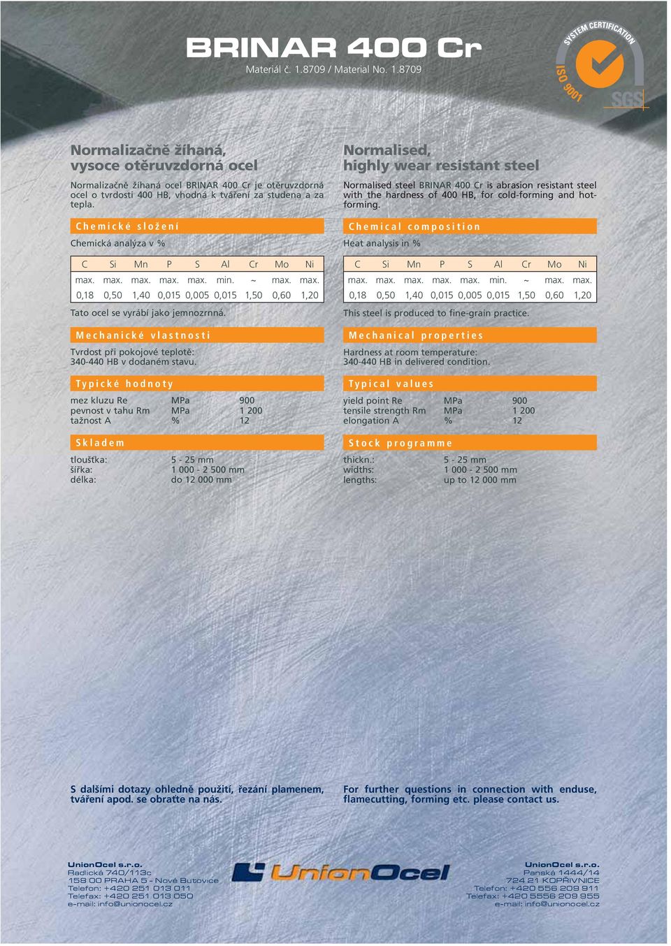 mez kluzu Re MPa 900 pevnost v tahu Rm MPa 1 200 tažnost A % 12 Normalised, highly wear resistant steel Normalised steel BRINAR 400 Cr is abrasion resistant steel with the hardness of 400 HB, for