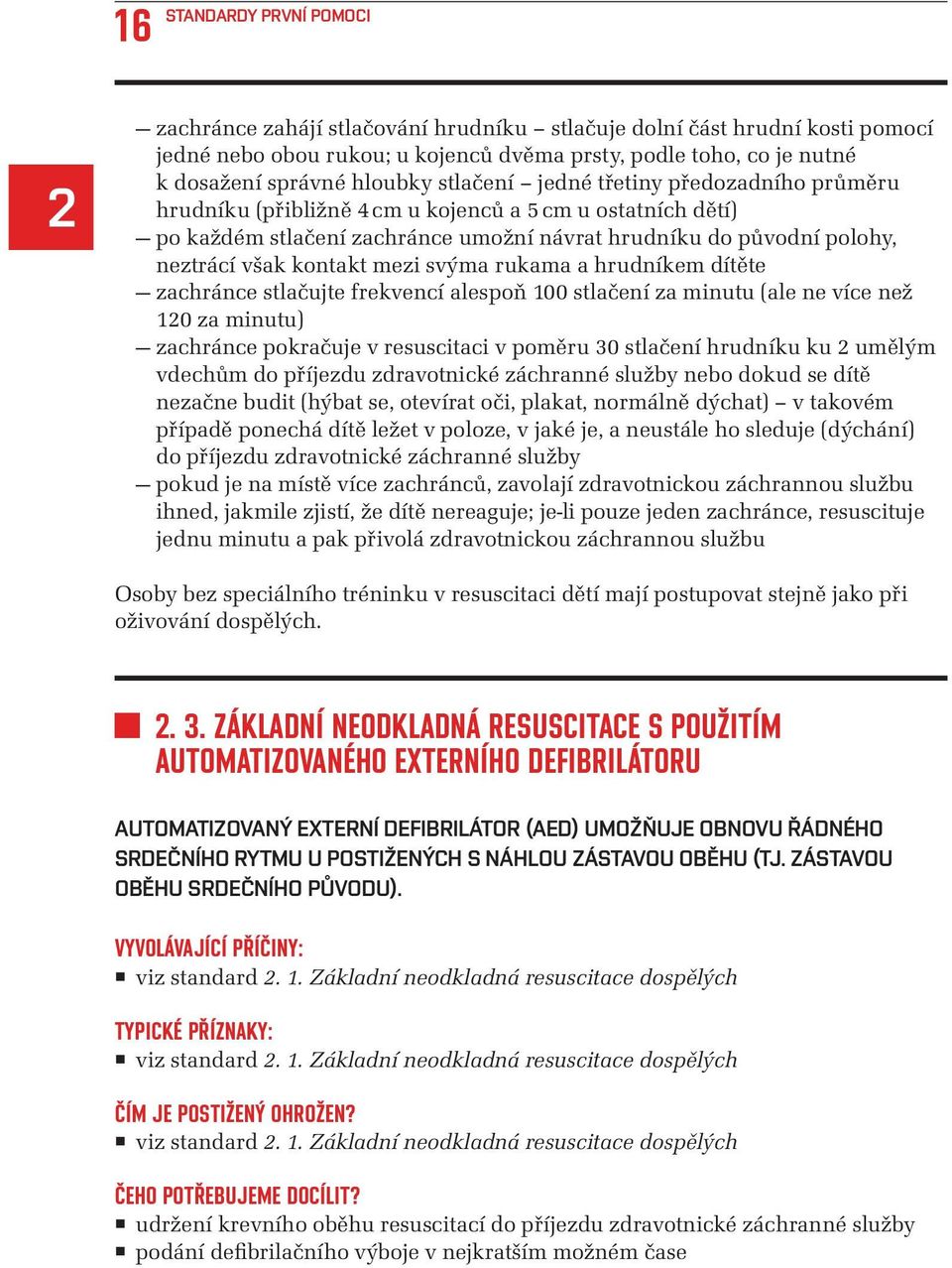 kontakt mezi svýma rukama a hrudníkem dítěte zachránce stlačujte frekvencí alespoň 100 stlačení za minutu (ale ne více než 120 za minutu) zachránce pokračuje v resuscitaci v poměru 30 stlačení