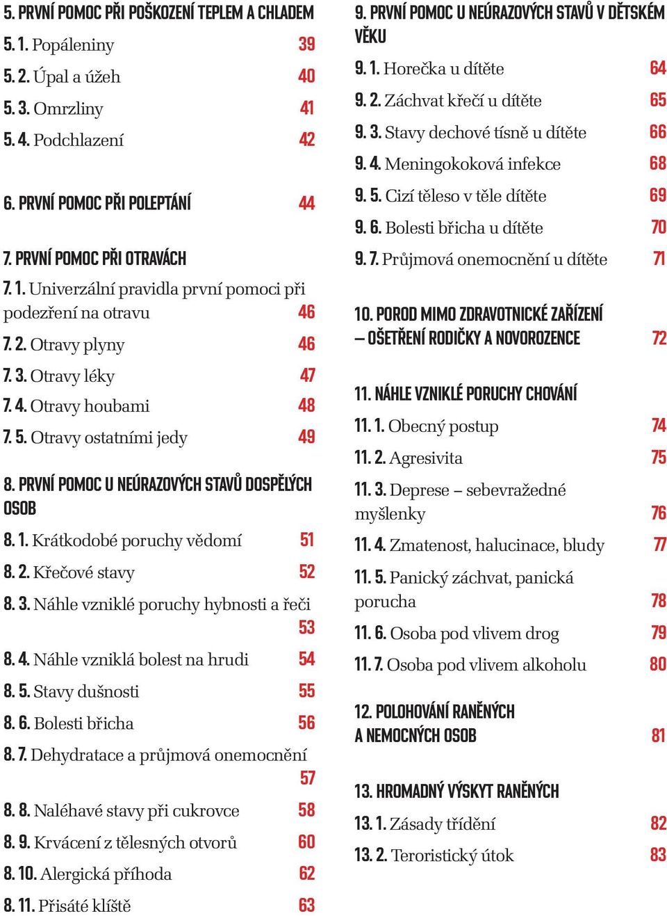 Křečové stavy 52 8. 3. Náhle vzniklé poruchy hybnosti a řeči 53 8. 4. Náhle vzniklá bolest na hrudi 54 8. 5. Stavy dušnosti 55 8. 6. Bolesti břicha 56 8. 7. Dehydratace a průjmová onemocnění 57 8. 8. Naléhavé stavy při cukrovce 58 8.