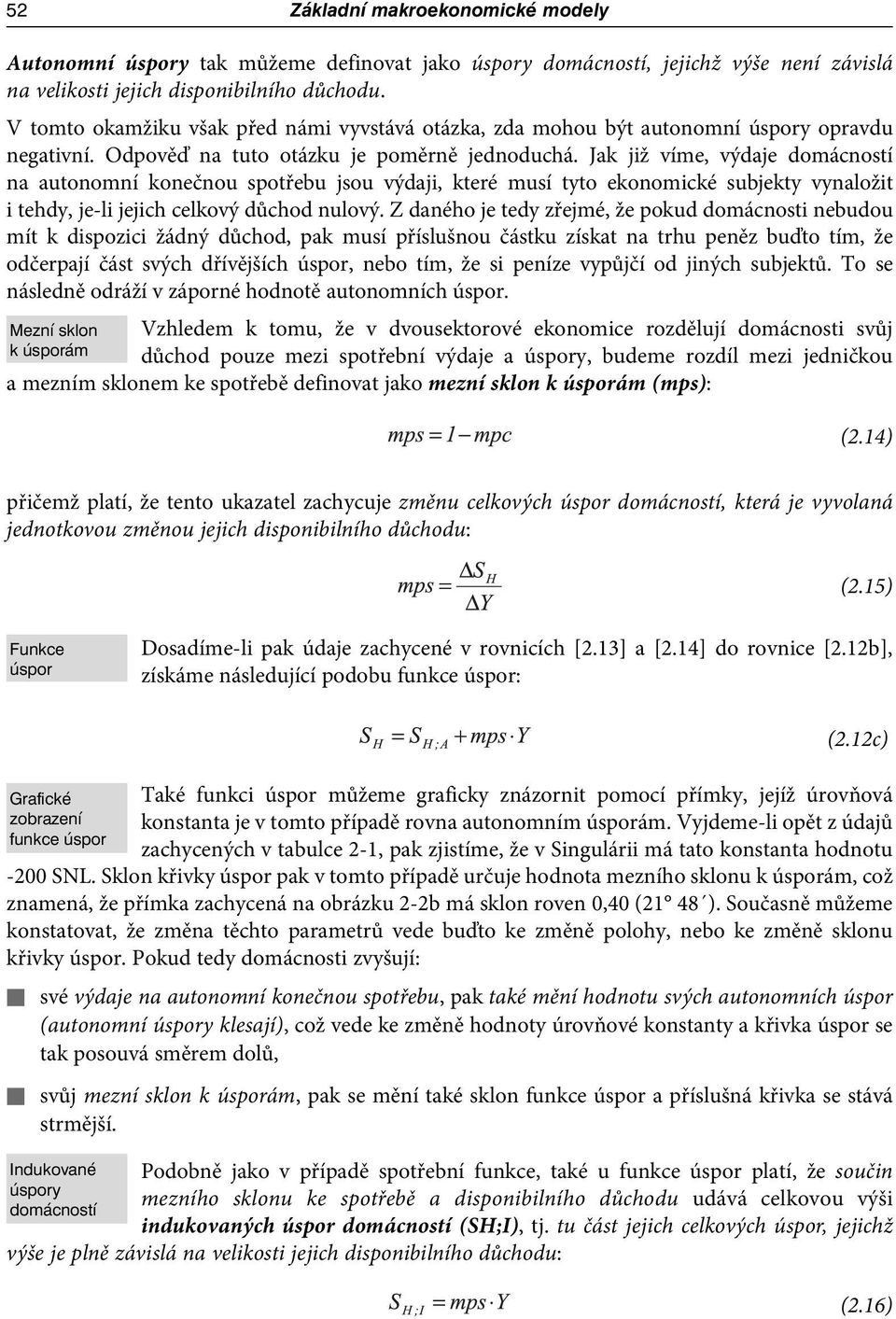 Jak již víme, výdaje domácností na autonomní konečnou spotřebu jsou výdaji, které musí tyto ekonomické subjekty vynaložit i tehdy, je-li jejich celkový důchod nulový.
