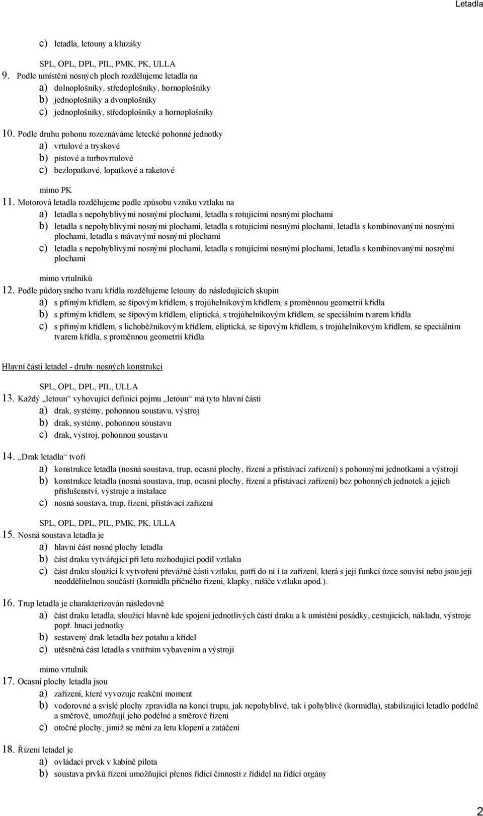 Podle druhu pohonu rozeznáváme letecké pohonné jednotky a) vrtulové a tryskové b) pístové a turbovrtulové c) bezlopatkové, lopatkové a raketové 11.