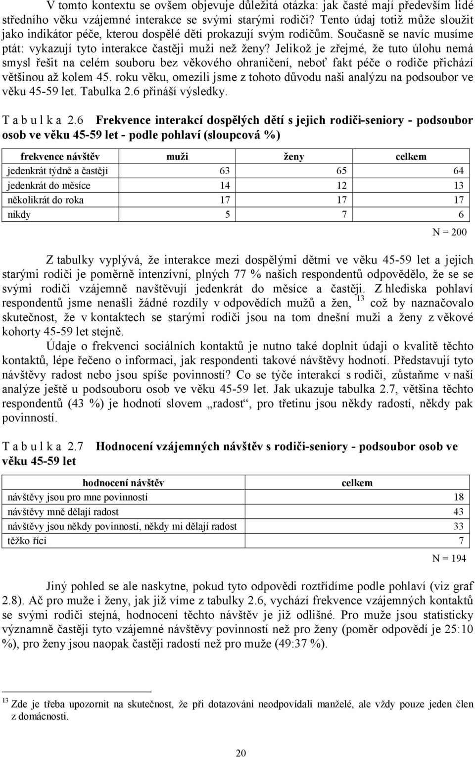 Jelikož je zřejmé, že tuto úlohu nemá smysl řešit na celém souboru bez věkového ohraničení, neboť fakt péče o rodiče přichází většinou až kolem 45.