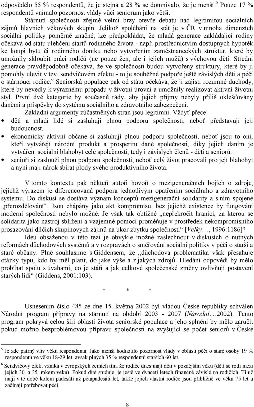 Jelikož spoléhání na stát je v ČR v mnoha dimenzích sociální politiky poměrně značné, lze předpokládat, že mladá generace zakládající rodiny očekává od státu ulehčení startů rodinného života - např.