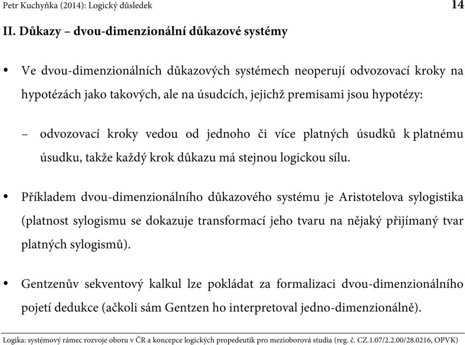 jejichž premisami jsou hypotézy: odvozovací kroky vedou od jednoho či více platných úsudků k platnému úsudku, takže každý krok důkazu má stejnou logickou sílu.