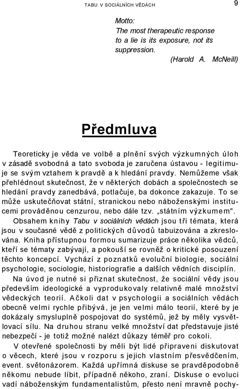 Nemůžeme však přehlédnout skutečnost, že v některých dobách a společnostech se hledání pravdy zanedbává, potlačuje, ba dokonce zakazuje.