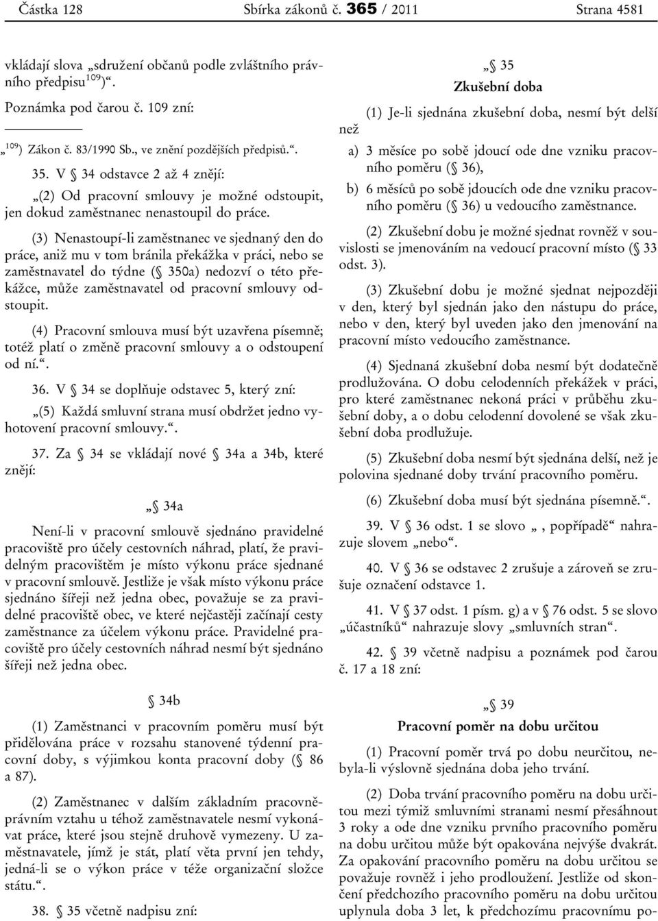 (3) Nenastoupí-li zaměstnanec ve sjednaný den do práce, aniž mu v tom bránila překážka v práci, nebo se zaměstnavatel do týdne ( 350a) nedozví o této překážce, může zaměstnavatel od pracovní smlouvy