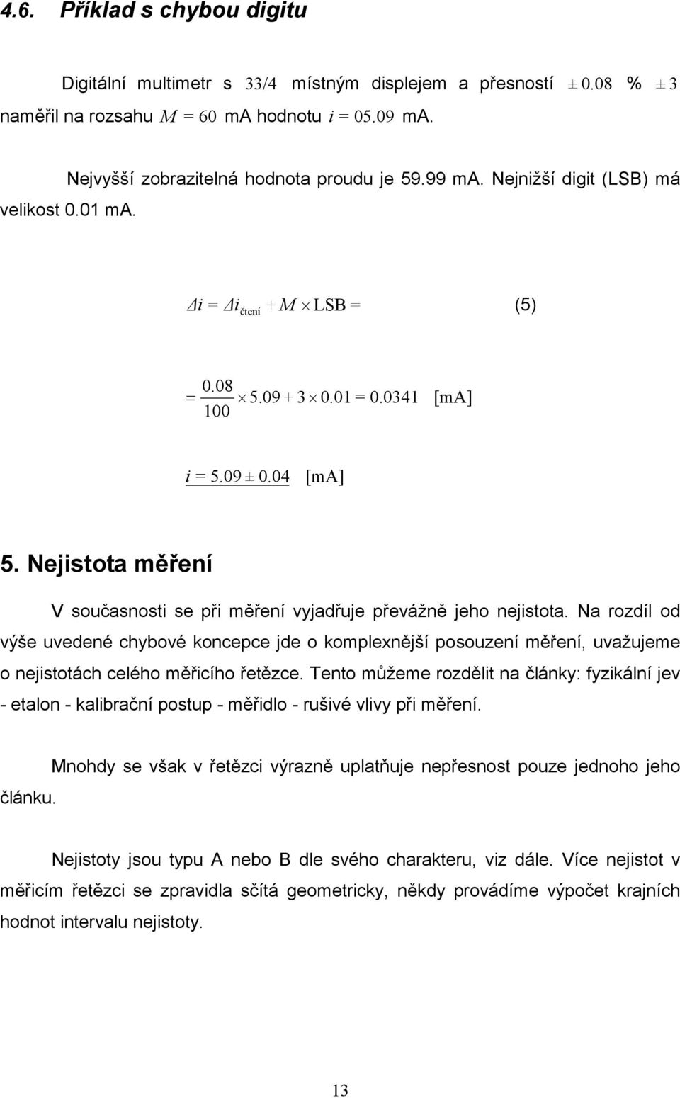 Na rozdíl od výše vedené chybové koncepce jde o komplenější posození měření, važjeme o nejistotách celého měřicího řetězce.