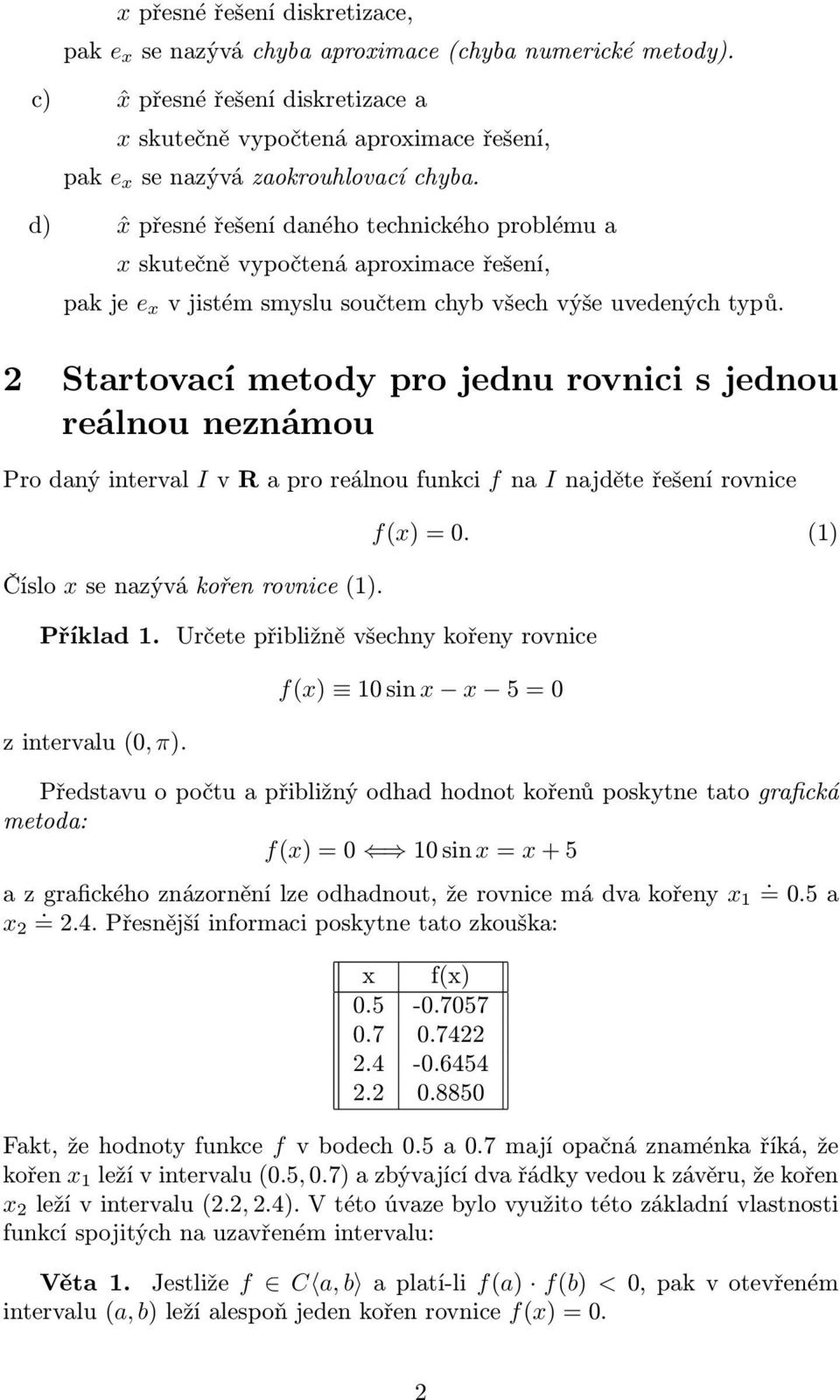 s jednou reálnou neznámou Pro daný interval I v R a pro reálnou funkci f na I najděte řešení rovnice Číslo x se nazývá kořen rovnice () Příklad Určete přibližně všechny kořeny rovnice z intervalu (0,