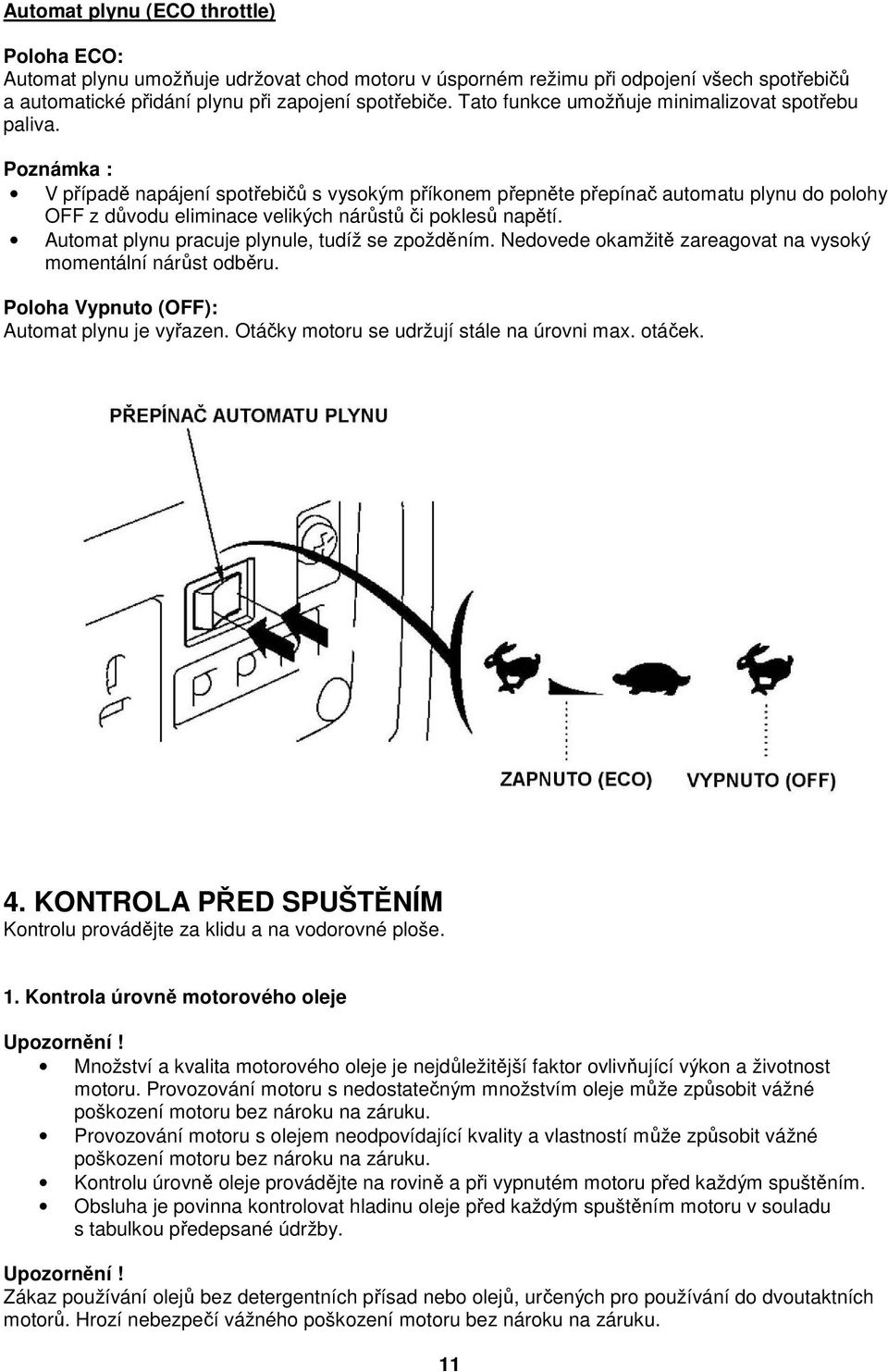 Poznámka : V případě napájení spotřebičů s vysokým příkonem přepněte přepínač automatu plynu do polohy OFF z důvodu eliminace velikých nárůstů či poklesů napětí.