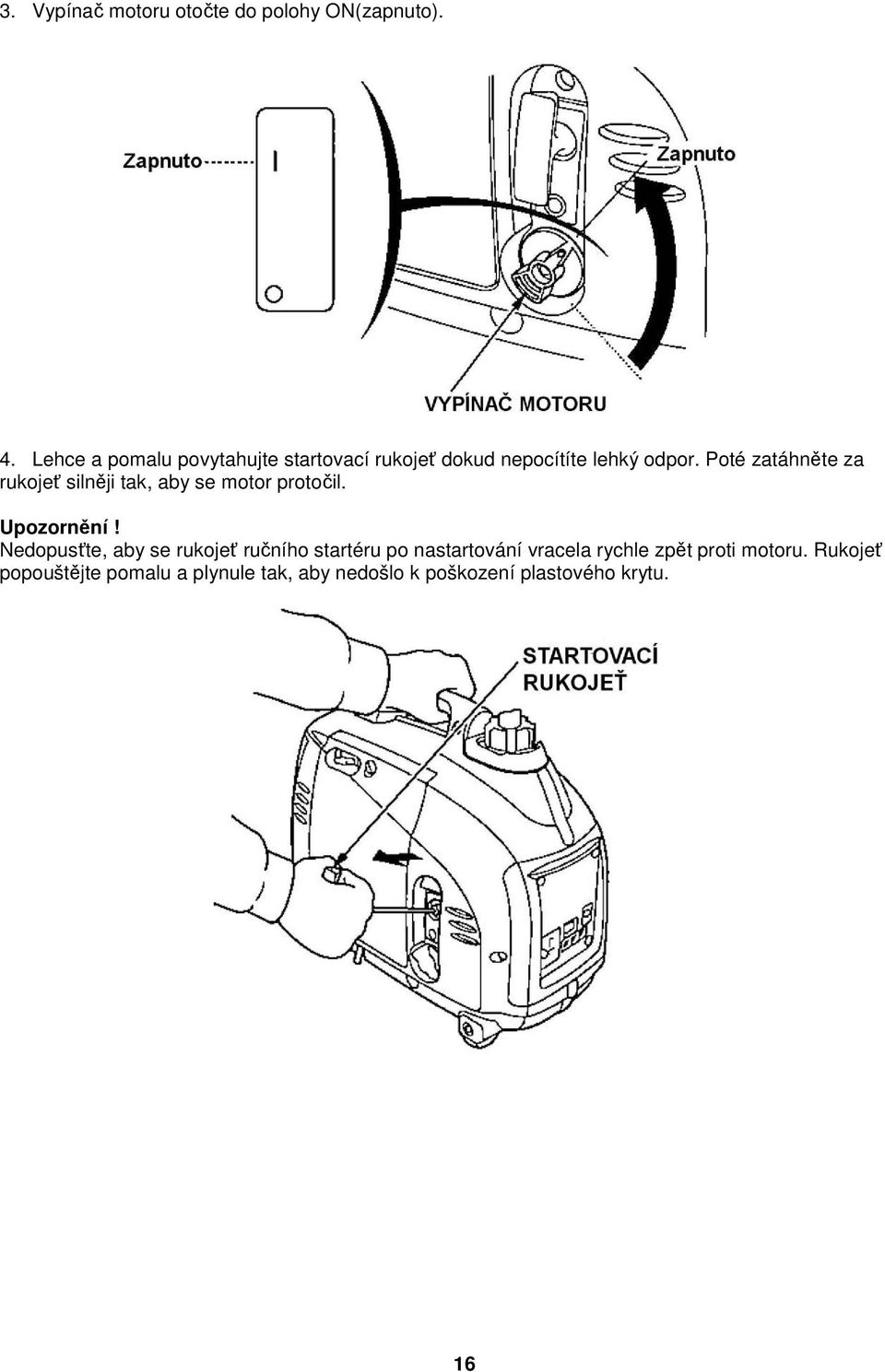 Poté zatáhněte za rukojeť silněji tak, aby se motor protočil. Upozornění!