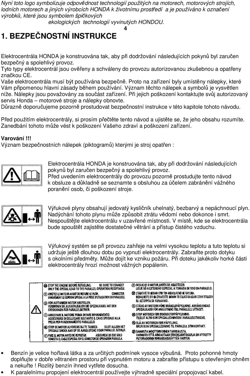 BEZPEČNOSTNÍ INSTRUKCE Elektrocentrála HONDA je konstruována tak, aby při dodržování následujících pokynů byl zaručen bezpečný a spolehlivý provoz.