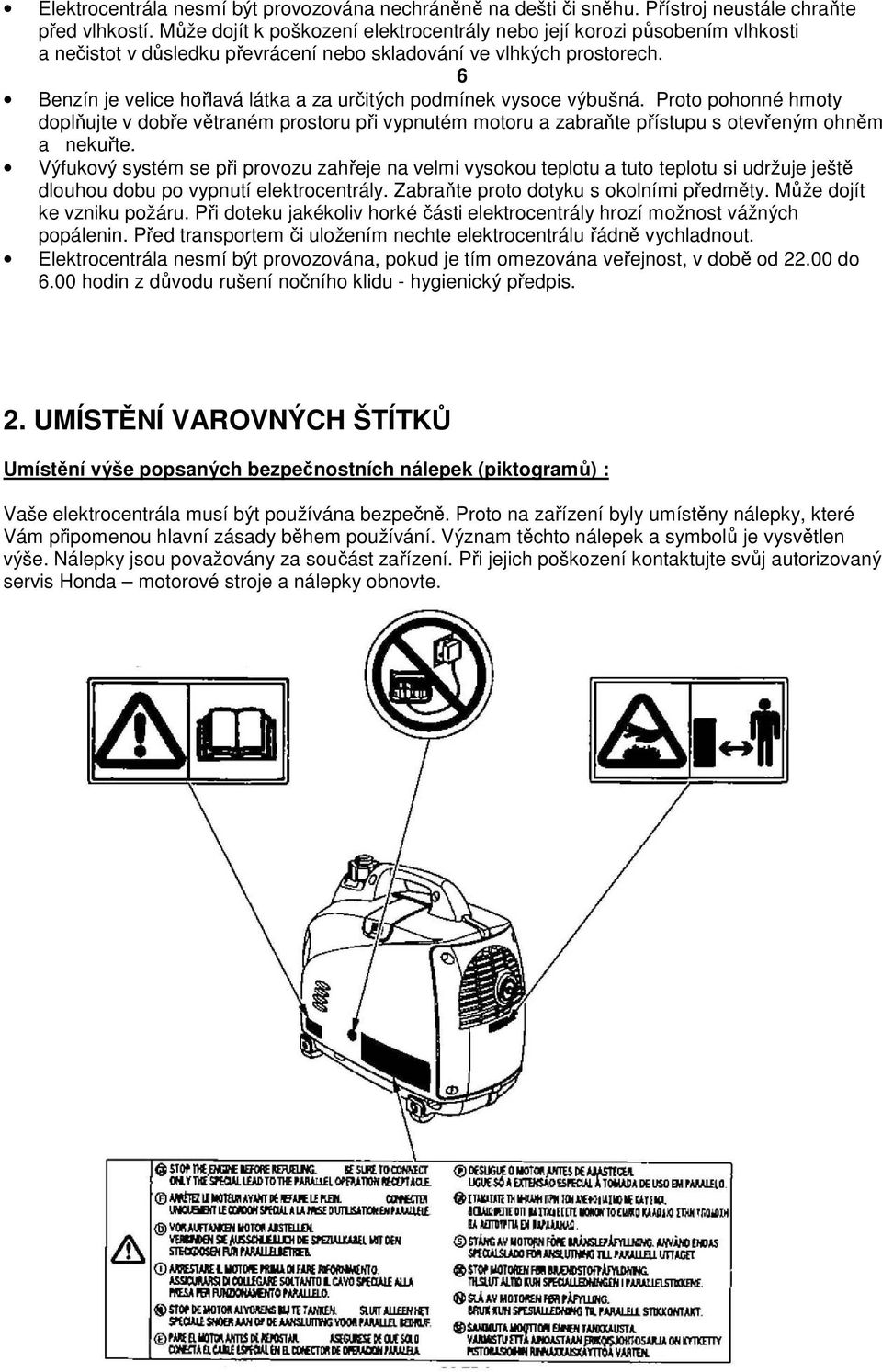6 Benzín je velice hořlavá látka a za určitých podmínek vysoce výbušná. Proto pohonné hmoty doplňujte v dobře větraném prostoru při vypnutém motoru a zabraňte přístupu s otevřeným ohněm a nekuřte.