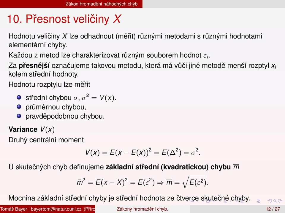 Hodnotu rozptylu lze měřit střední chybou σ, σ 2 = V (x). průměrnou chybou, pravděpodobnou chybou. Variance V (x) Druhý centrální moment V (x) = E(x E(x)) 2 = E( 2 ) = σ 2.