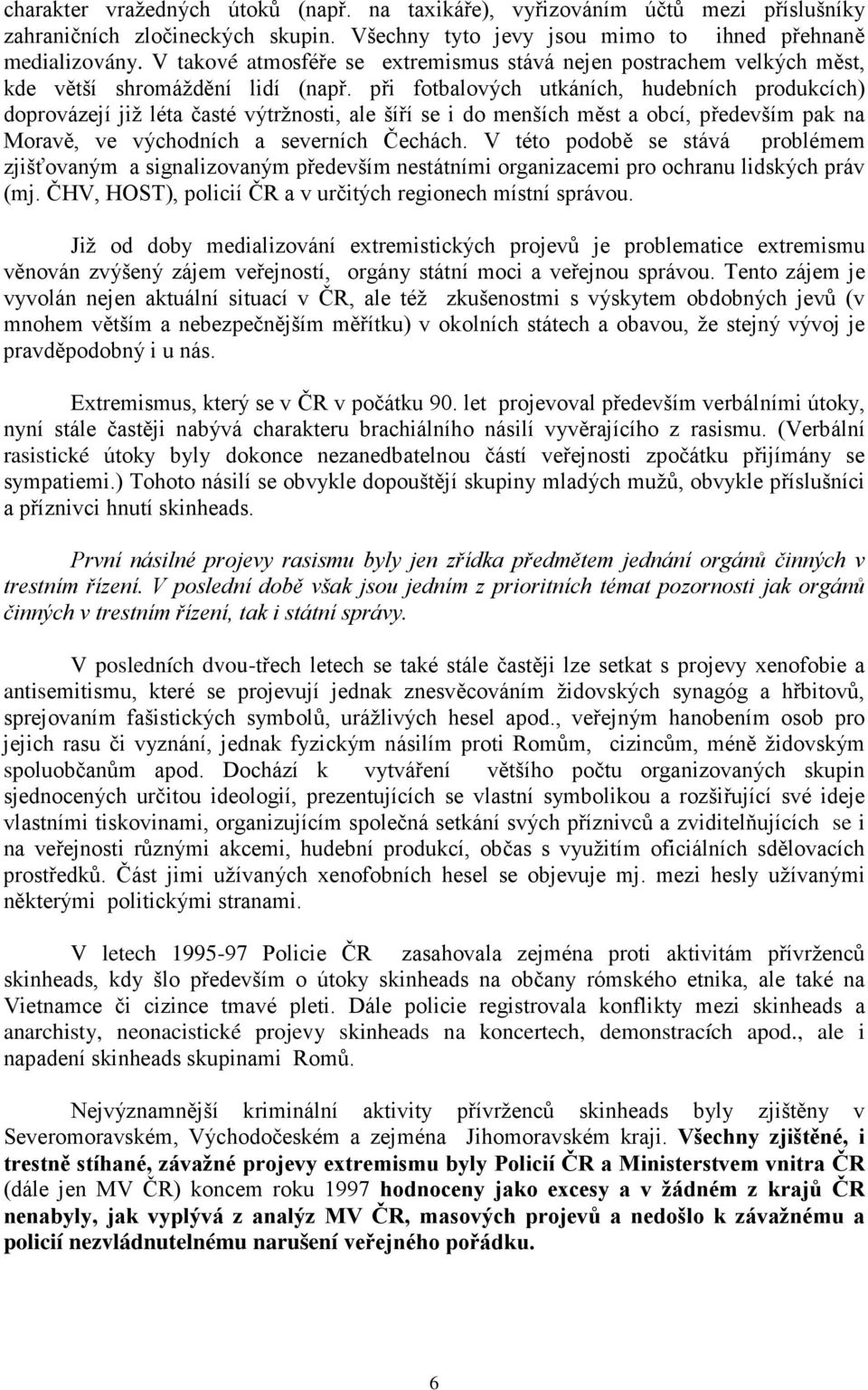 při fotbalových utkáních, hudebních produkcích) doprovázejí již léta časté výtržnosti, ale šíří se i do menších měst a obcí, především pak na Moravě, ve východních a severních Čechách.