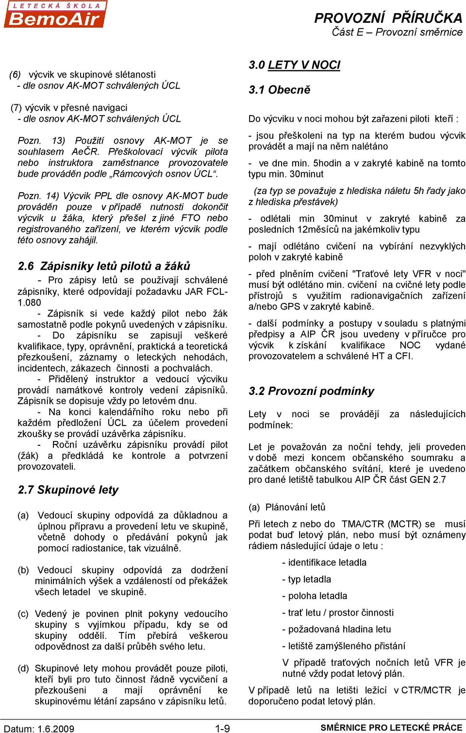 14) Výcvik PPL dle osnovy AK-MOT bude prováděn pouze v případě nutnosti dokončit výcvik u žáka, který přešel z jiné FTO nebo registrovaného zařízení, ve kterém výcvik podle této osnovy zahájil. 2.