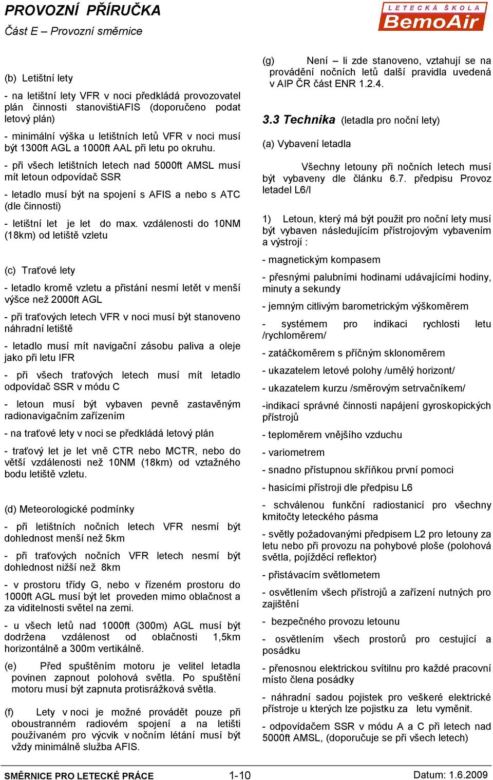 - při všech letištních letech nad 5000ft AMSL musí mít letoun odpovídač SSR - letadlo musí být na spojení s AFIS a nebo s ATC (dle činnosti) - letištní let je let do max.