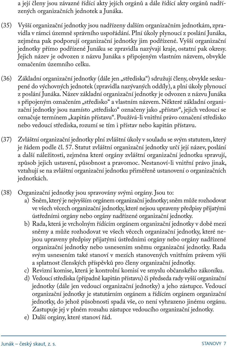 Plní úkoly plynoucí z poslání Junáka, zejména pak podporují organizační jednotky jim podřízené. Vyšší organizační jednotky přímo podřízené Junáku se zpravidla nazývají kraje, ostatní pak okresy.