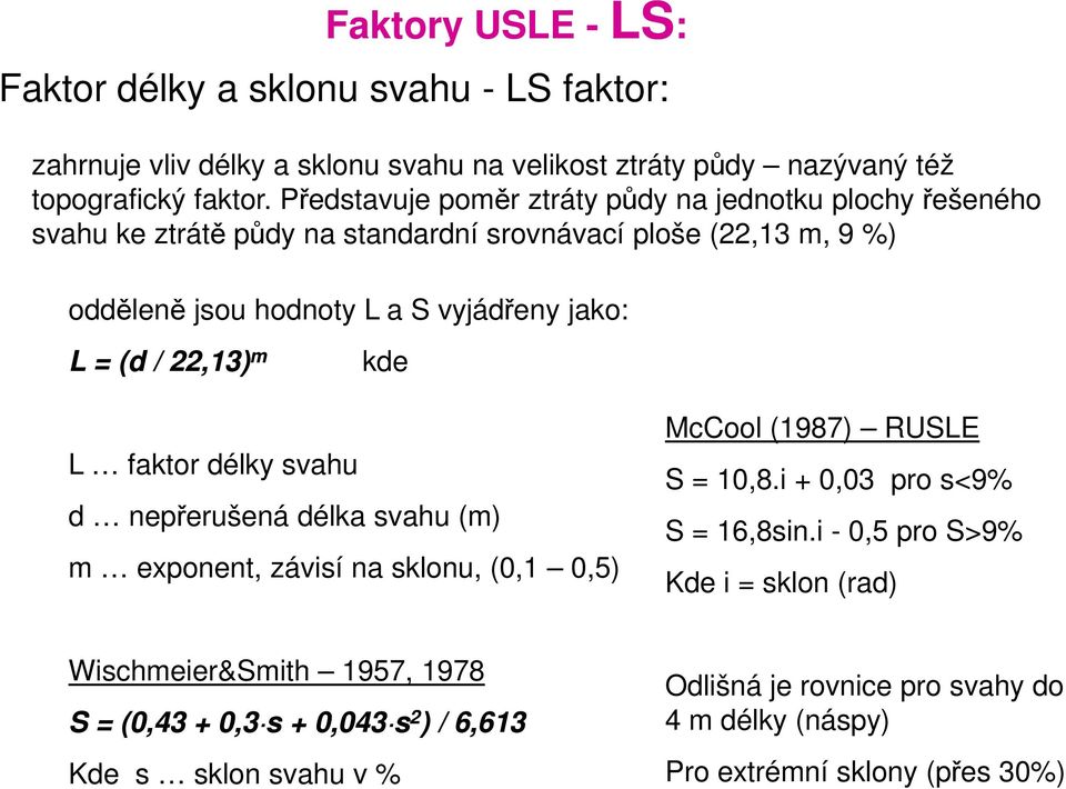 / 22,13) m kde L faktor délky svahu d nepřerušená délka svahu (m) m exponent, závisí na sklonu, (0,1 0,5) McCool (1987) RUSLE S = 10,8.i + 0,03 pro s<9% S = 16,8sin.