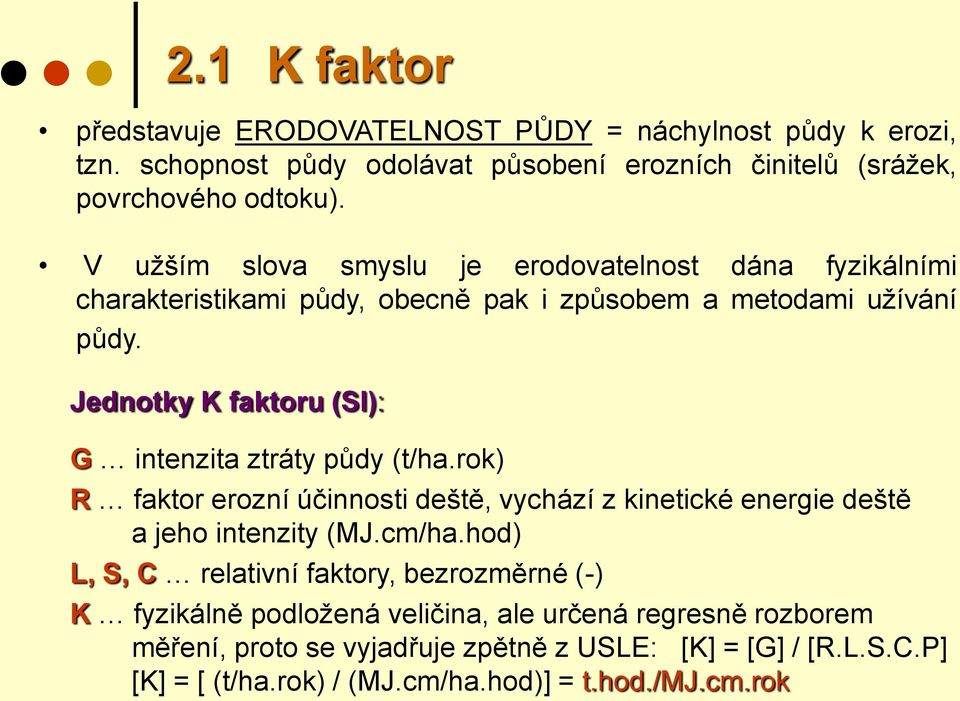 Jednotky K faktoru (SI): G intenzita ztráty půdy (t/ha.rok) R faktor erozní účinnosti deště, vychází z kinetické energie deště a jeho intenzity (MJ.cm/ha.