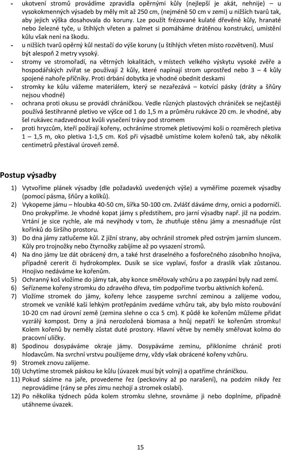 - u nižších tvarů opěrný kůl nestačí do výše koruny (u štíhlých vřeten místo rozvětvení). Musí být alespoň 2 metry vysoký.