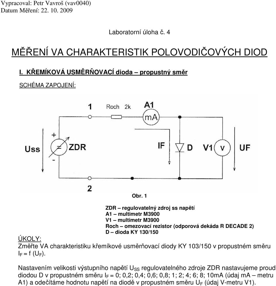 A multimetr M39 multimetr M39 omezovací rezistor (odporová dekáda R DECADE ) D dioda KY 3/5 ÚKOLY: Změřte A charakteristiku křemíkové usměrňovací