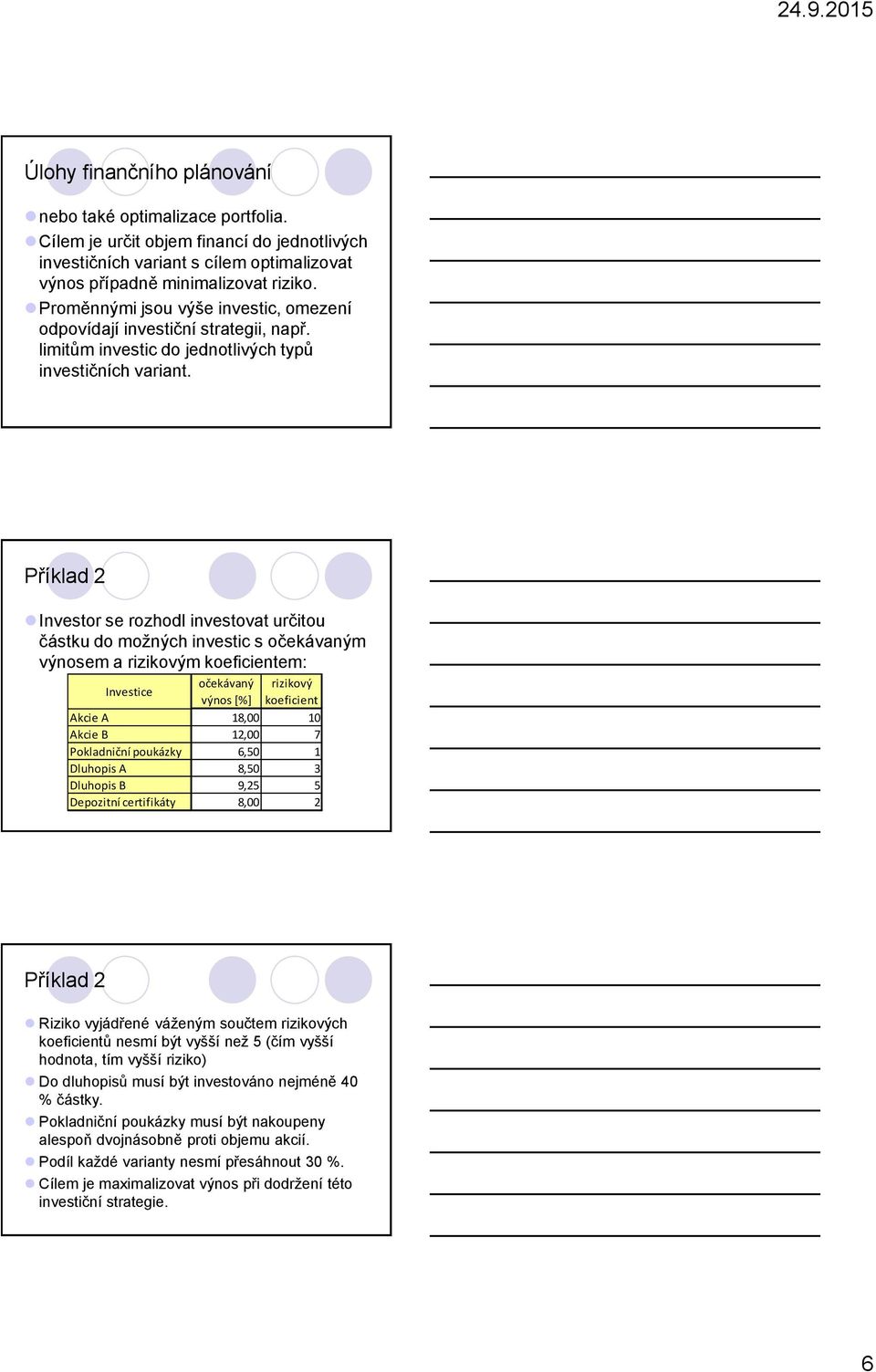 Příklad 2 Investor se rozhodl investovat určitou částku do možných investic s očekávaným výnosem a rizikovým koeficientem: Investice očekávaný rizikový výnos [%] koeficient Akcie A 8,00 0 Akcie B