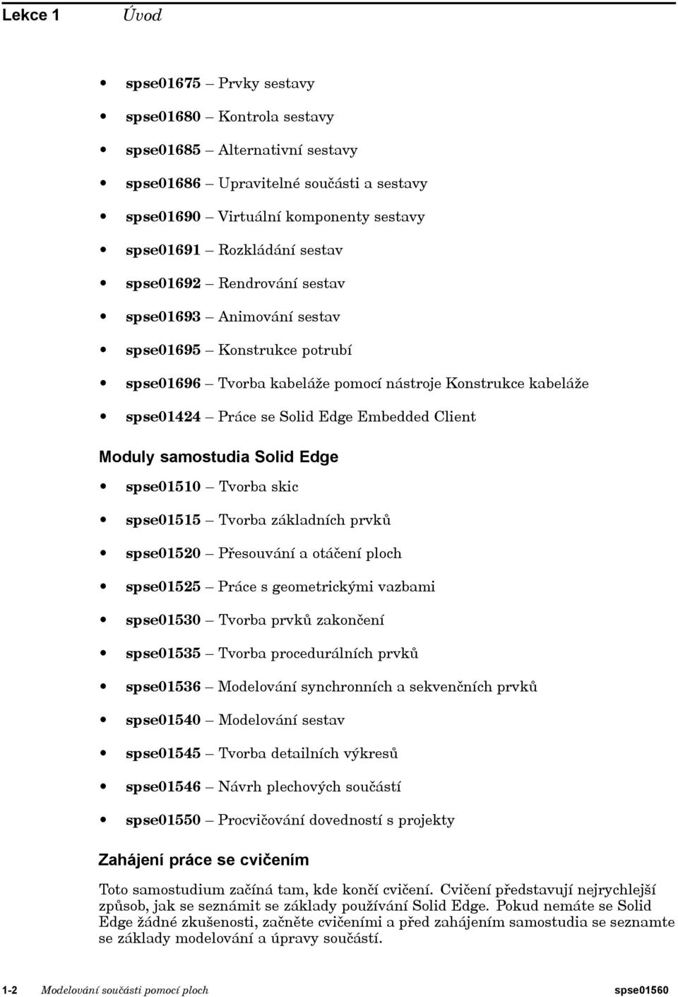 Moduly samostudia Solid Edge spse01510 Tvorba skic spse01515 Tvorba základních prvků spse01520 Přesouvání a otáčení ploch spse01525 Práce s geometrickými vazbami spse01530 Tvorba prvků zakončení