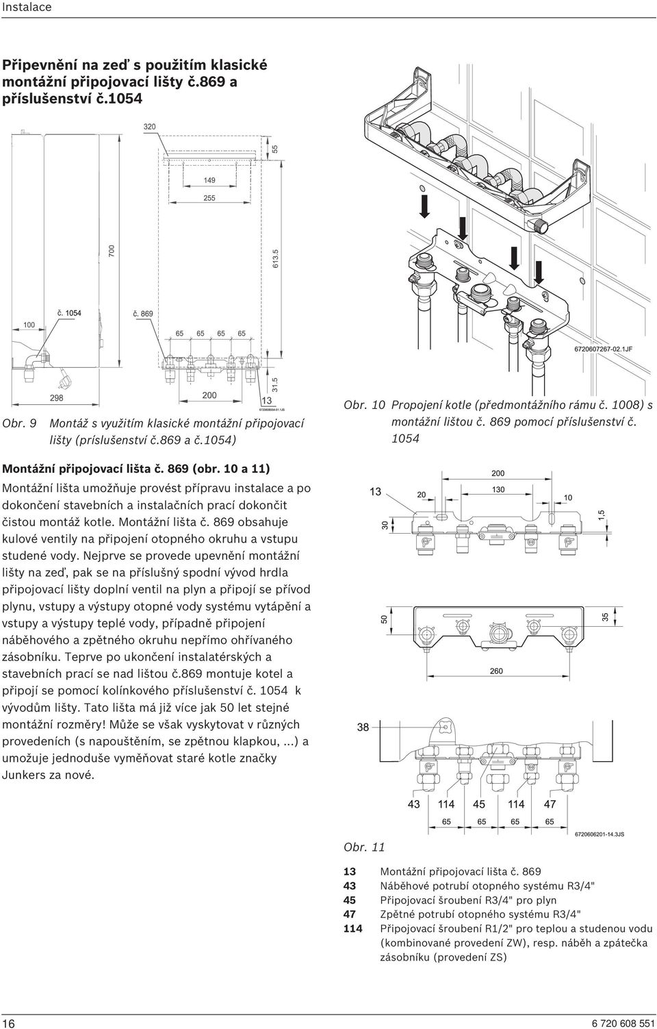 10 a 11) Montážní lišta umožňuje provést přípravu instalace a po dokončení stavebních a instalačních prací dokončit čistou montáž kotle. Montážní lišta č.