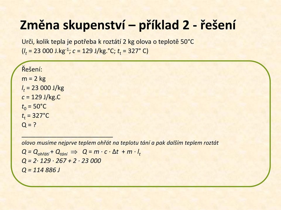 C; t t = 327 C) Řešení: m = 2 kg l t = 23 000 J/kg c = 129 J/kg.C t 0 = 50 C t t = 327 C Q =?