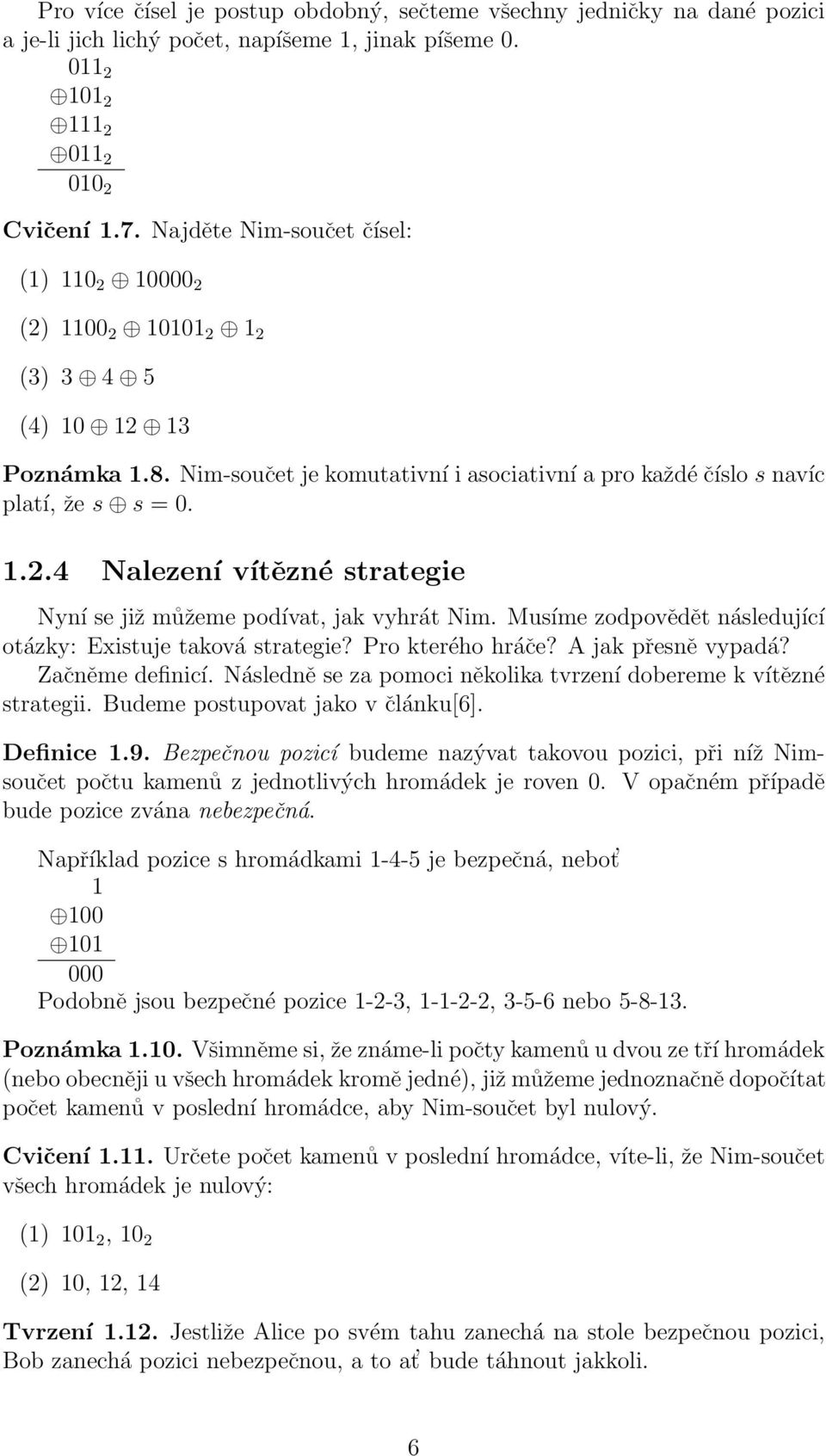 Musíme zodpovědět následující otázky: Existuje taková strategie? Pro kterého hráče? A jak přesně vypadá? Začněme definicí. Následně se za pomoci několika tvrzení dobereme k vítězné strategii.
