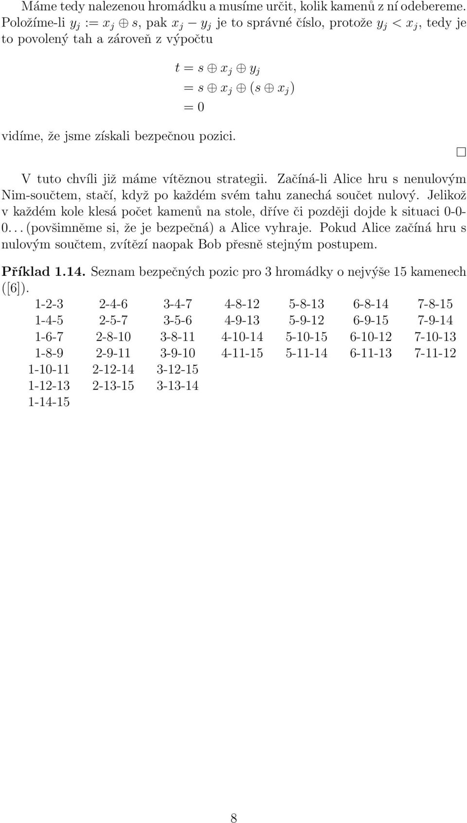 V tuto chvíli již máme vítěznou strategii. Začíná-li Alice hru s nenulovým Nim-součtem, stačí, když po každém svém tahu zanechá součet nulový.