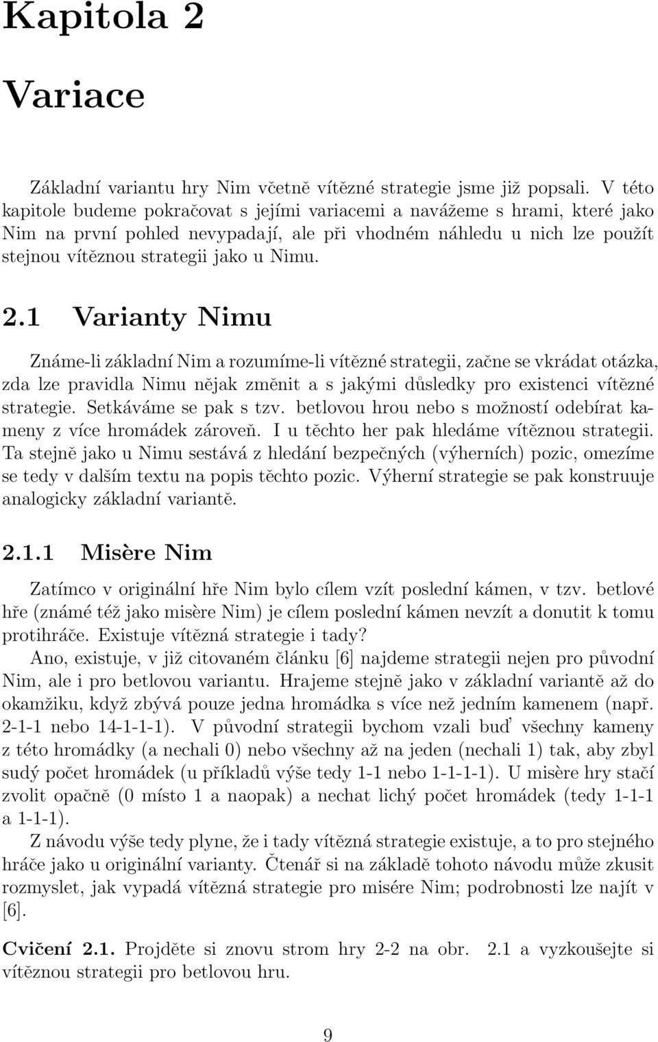 1 Varianty Nimu Známe-li základní Nim a rozumíme-li vítězné strategii, začne se vkrádat otázka, zda lze pravidla Nimu nějak změnit a s jakými důsledky pro existenci vítězné strategie.